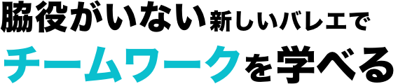 脇役がいない新しいバレエでチームワークを学べる